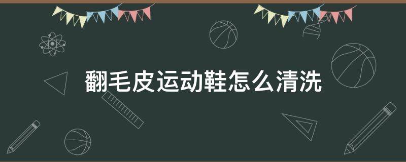 翻毛皮运动鞋怎么清洗 翻毛皮运动鞋怎么清洗和保养