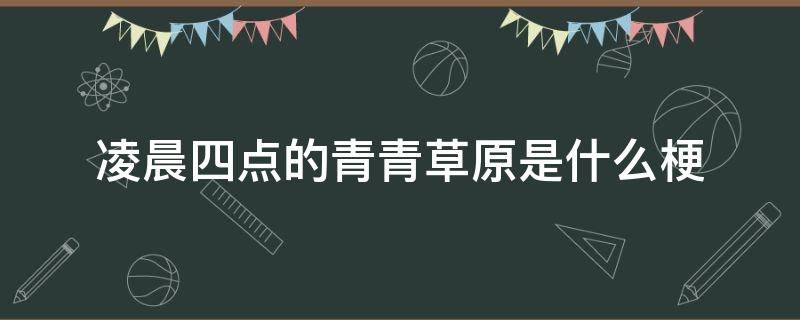 凌晨四点的青青草原是什么梗（凌晨四点半的青青草原）