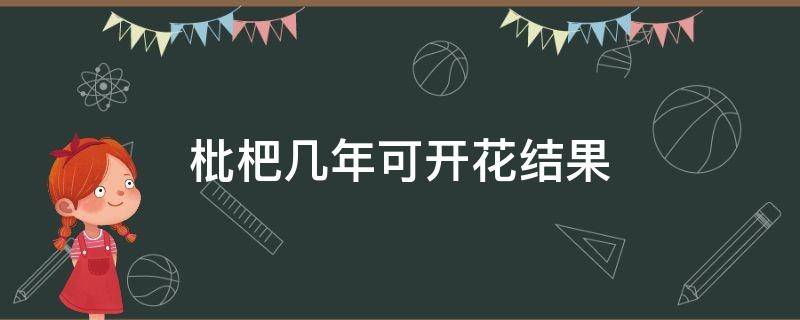 枇杷几年可开花结果 枇杷果几年开花几年结果