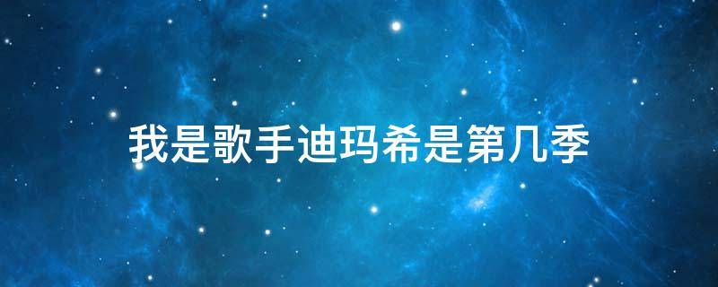 我是歌手迪玛希是第几季（迪玛希参加我是歌手第几季第几期）