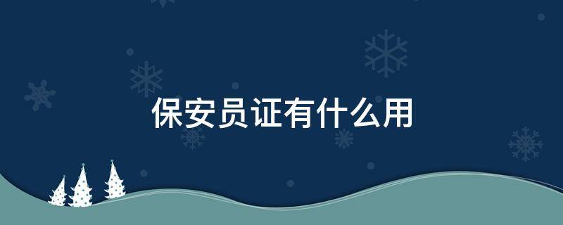 保安员证有什么用 国家保安员证有什么用