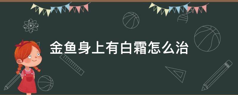 金鱼身上有白霜怎么治 金鱼长白霜怎么办身上一层白霜