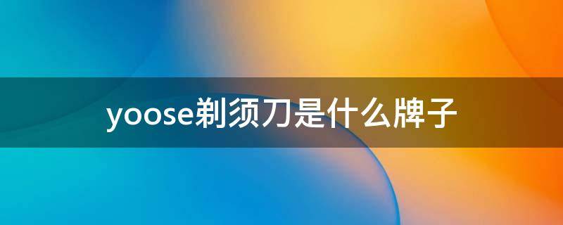 yoose剃须刀是什么牌子 yoose剃须刀是什么牌子多少钱