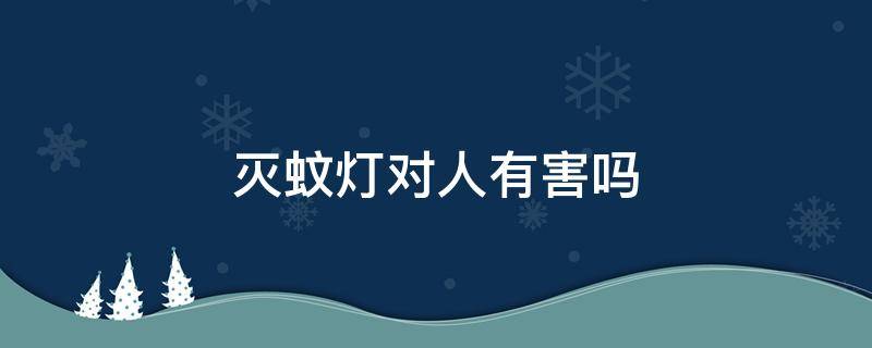 灭蚊灯对人有害吗 物理灭蚊灯对人有害吗