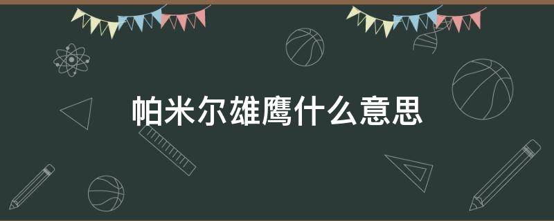 帕米尔雄鹰什么意思 帕米尔雄鹰是指