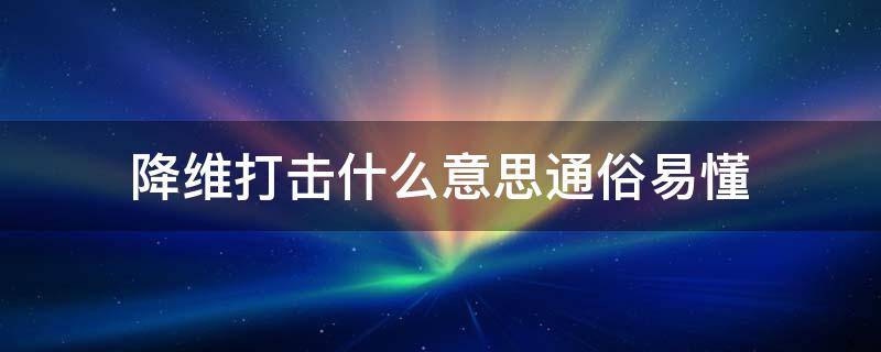 降维打击什么意思通俗易懂 所谓降维打击到底什么意思