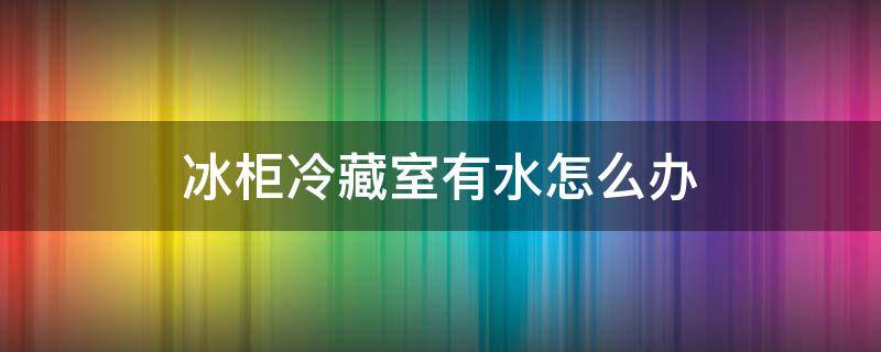 冰柜冷藏室有水怎么办 冰柜冷藏怎么会有水