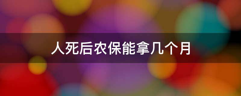 人死后农保能拿几个月（农保人死后还能拿几个月）