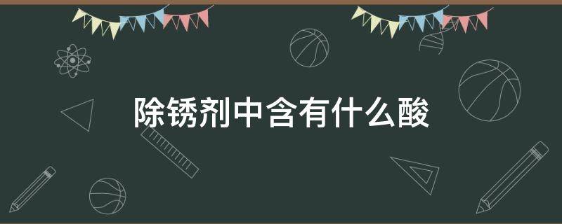 除锈剂中含有什么酸 除锈剂中含有什么酸化学式