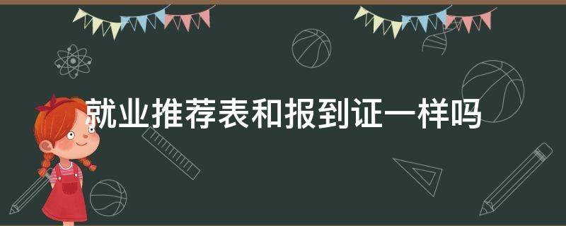 就业推荐表和报到证一样吗 毕业生推荐表是报到证吗