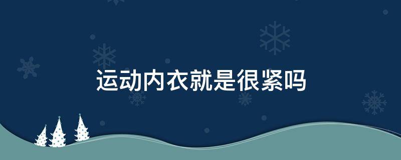 运动内衣就是很紧吗（运动内衣都是很紧吗?）