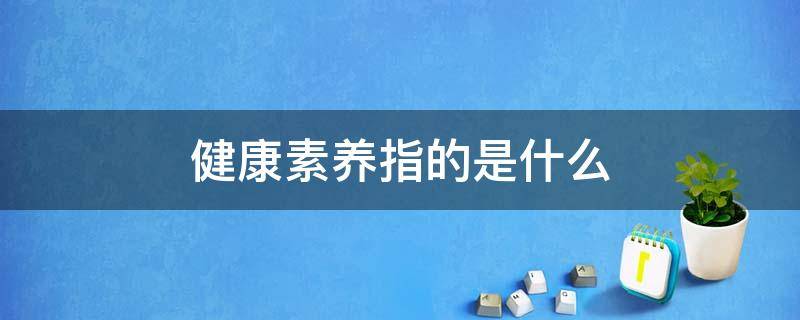 健康素养指的是什么 什么是健康素养?健康素养是什么意思?