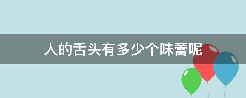 人的舌头有多少个味蕾呢 人的舌头后面是不是有很多很大的味蕾