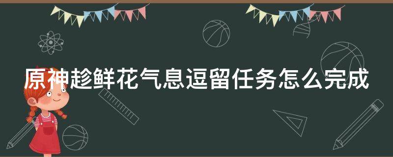 原神趁鲜花气息逗留任务怎么完成 原神趁鲜花气息保留有成就吗