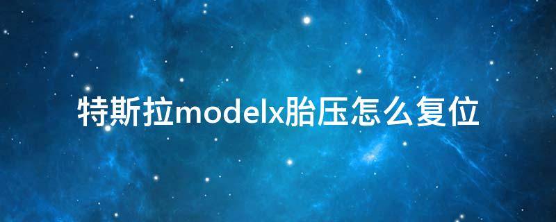 特斯拉modelx胎压怎么复位（特斯拉modelx胎压复位）