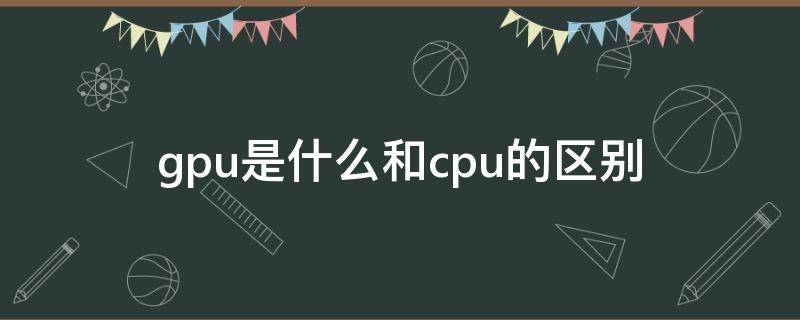 gpu是什么和cpu的区别 gpu是什么和cpu的区别 模型训练