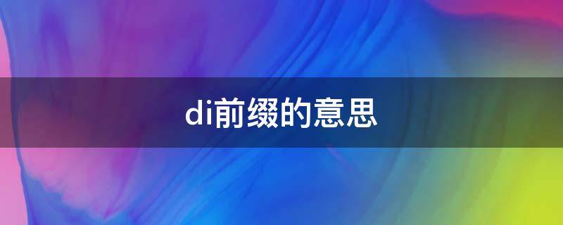 di前缀的意思（di前缀的意思?）