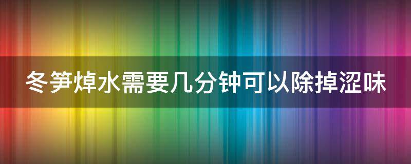 冬笋焯水需要几分钟可以除掉涩味 冬笋焯水需要几分钟可以除掉涩味儿