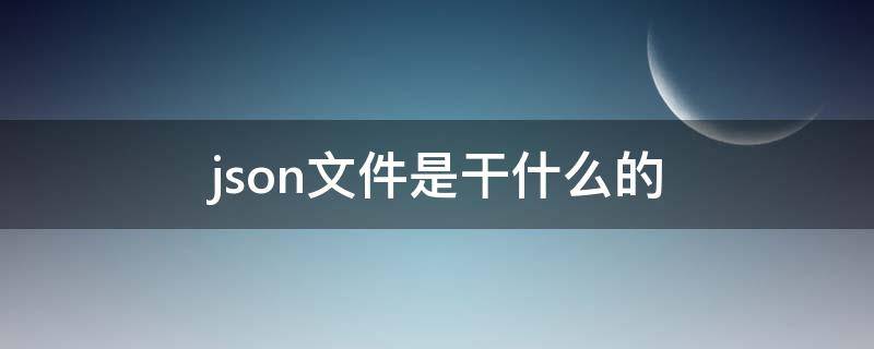 json文件是干什么的（json文件用什么打开）