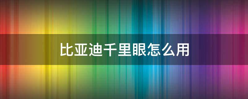 比亚迪千里眼怎么用 比亚迪汽车的千里眼功能是什么