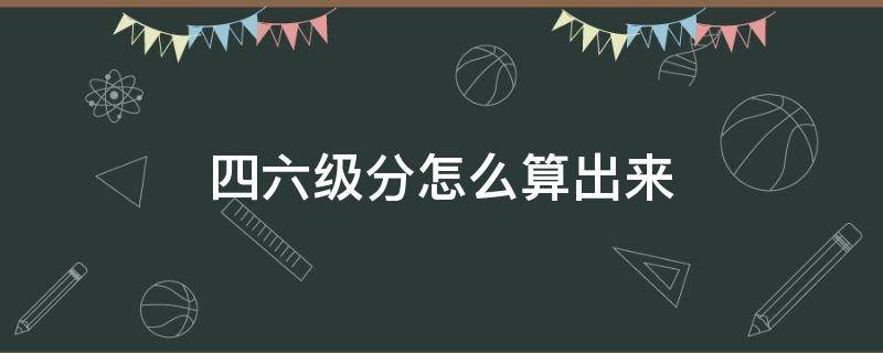 四六级分怎么算出来 四六级分怎么算出来的