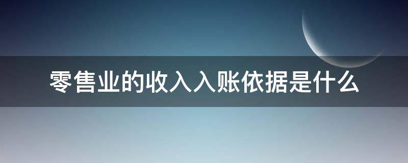 零售业的收入入账依据是什么（零售业务收入包括）