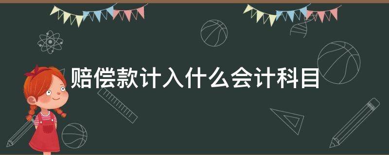 赔偿款计入什么会计科目（支付的赔偿款计入什么会计科目）