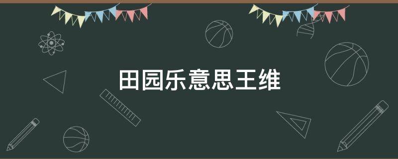 田园乐意思王维 田园乐王维朝的意思