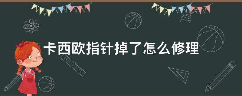 卡西欧指针掉了怎么修理（卡西欧手表指针掉了怎么修复）