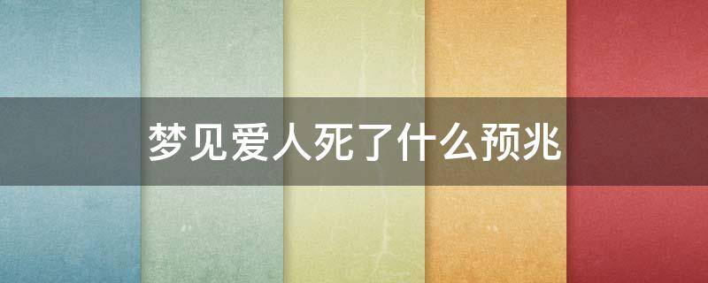 梦见爱人死了什么预兆（梦见爱人死了什么预兆 周公解梦原版）