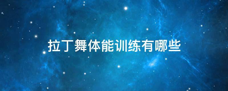 拉丁舞体能训练有哪些（拉丁舞体能训练有哪些项目）