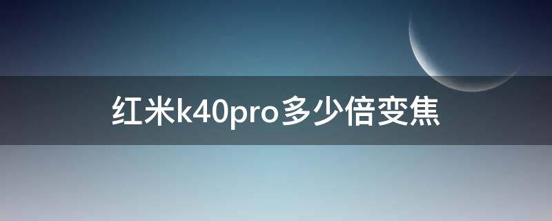 红米k40pro多少倍变焦 红米k40pro+几倍变焦