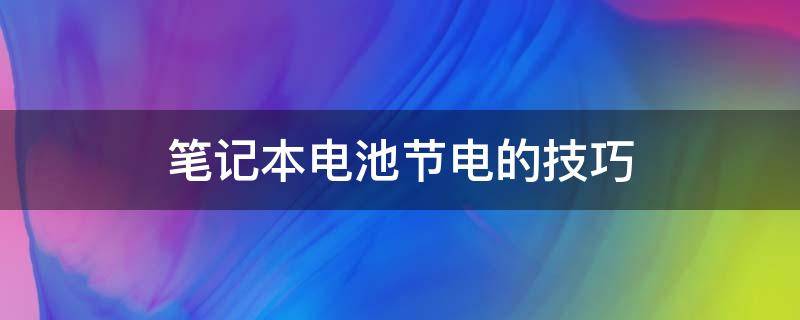 笔记本电池节电的技巧（笔记本电脑电池节能功能设置）