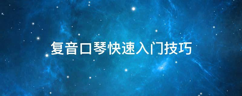 复音口琴快速入门技巧 复音口琴入门零基础教程