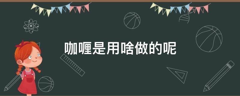 咖喱是用啥做的呢 咖喱到底是什么做的