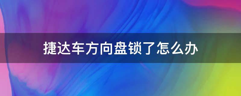 捷达车方向盘锁了怎么办 捷达车方向盘锁了怎么弄