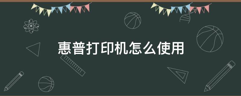 惠普打印机怎么使用 惠普打印机怎么使用微信打印