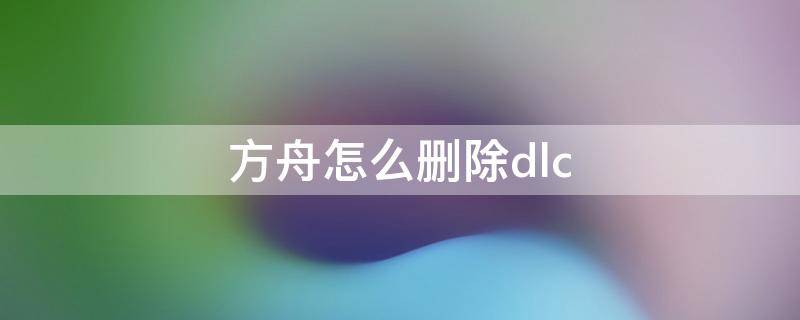 方舟怎么删除dlc 方舟怎么删除dlc重新下载