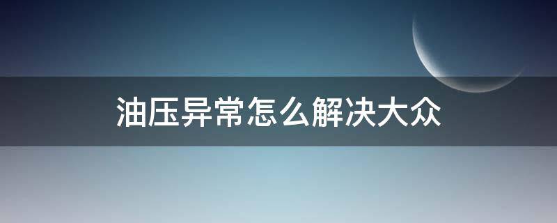 油压异常怎么解决大众 大众油压异常怎么回事