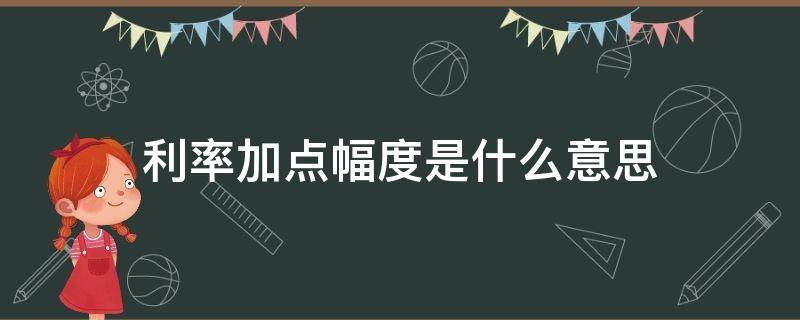 利率加点幅度是什么意思 利率加点幅度是什么意思减0.3600是什么意思