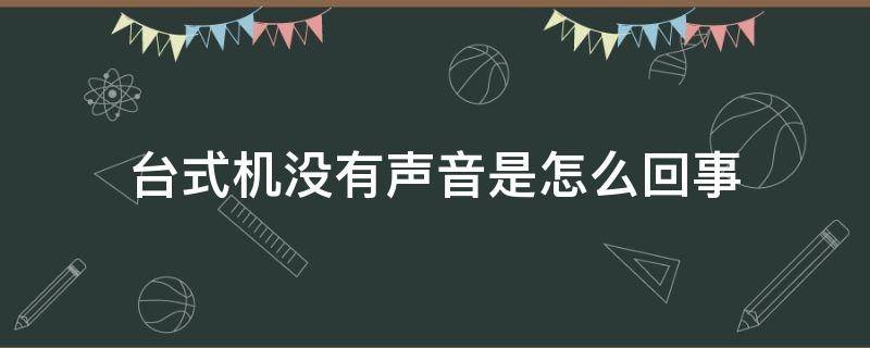 台式机没有声音是怎么回事（台式机没有声音怎么解决）