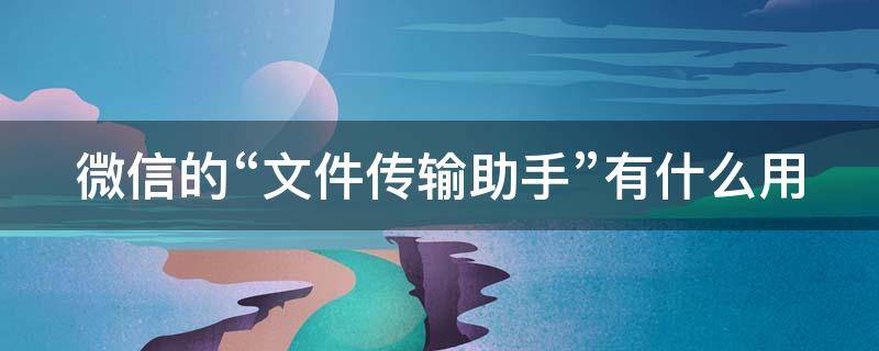 微信的“文件传输助手”有什么用 微信文件传输助手做什么用