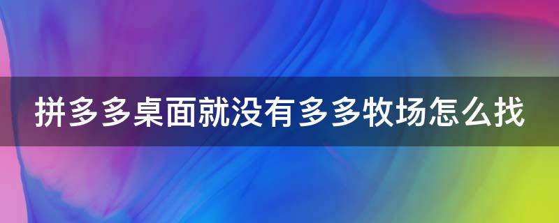 拼多多桌面就没有多多牧场怎么找 我的拼多多没有多多牧场