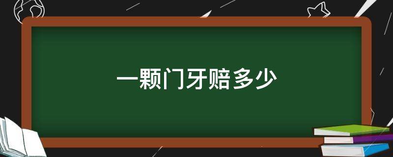 一颗门牙赔多少 一颗门牙被损坏的赔偿标准是多少