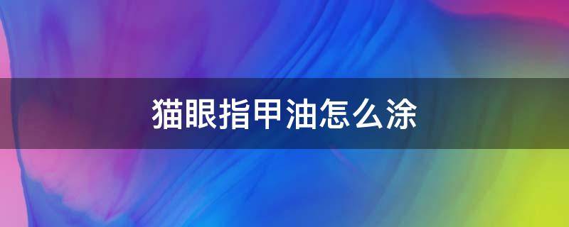 猫眼指甲油怎么涂 猫眼指甲油怎么涂好看