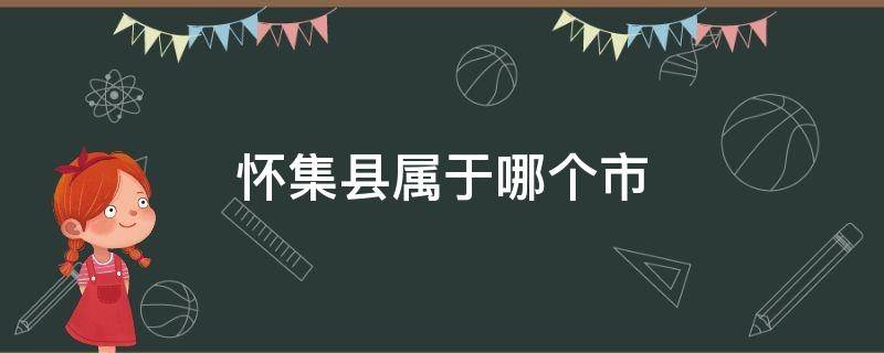 怀集县属于哪个市 怀集县属于哪个市的