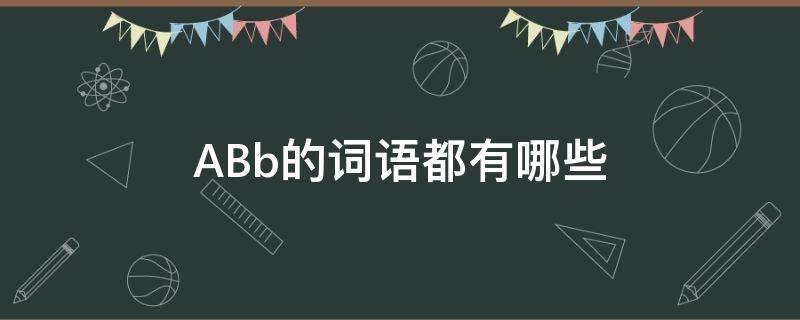 ABb的词语都有哪些 abb的词语都有哪些都有哪些