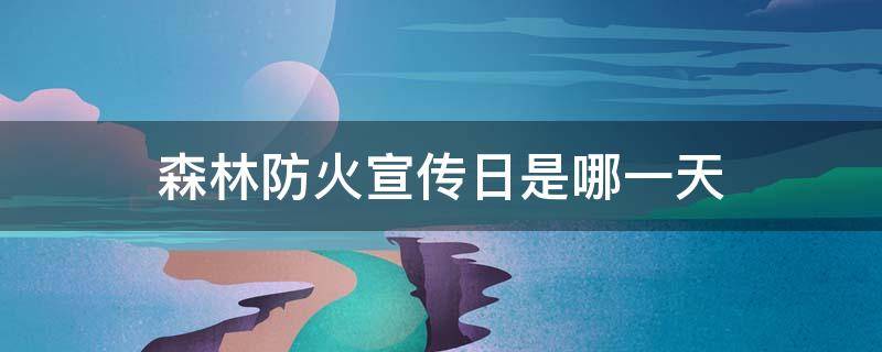 森林防火宣传日是哪一天 每年几月份是森林防火宣传日