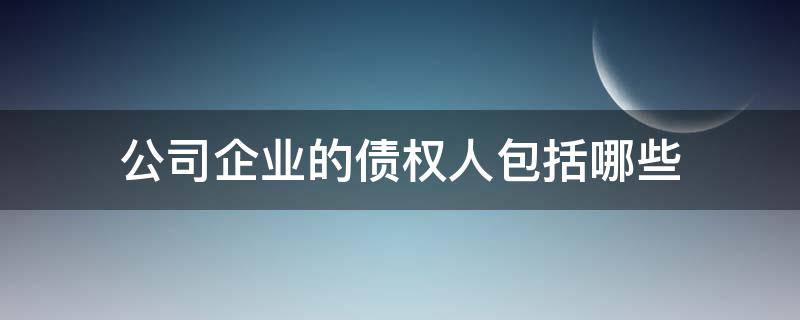 公司企业的债权人包括哪些 企业的债权人是