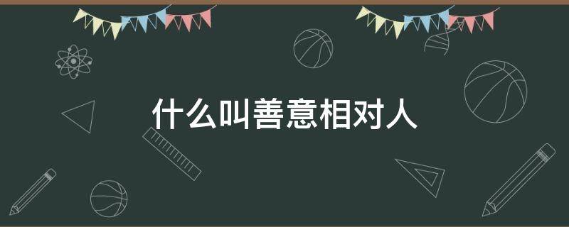 什么叫善意相对人（善意相对人怎么理解）